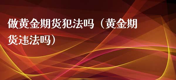 做黄金期货犯法吗（黄金期货违法吗）_https://www.iteshow.com_商品期权_第2张