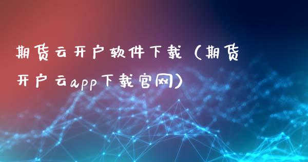 期货云开户软件下载（期货开户云app下载官网）_https://www.iteshow.com_商品期货_第2张