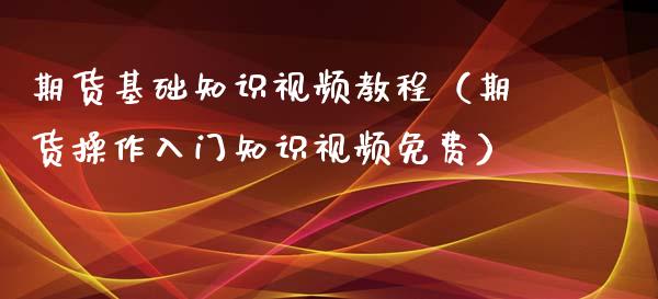 期货基础知识视频教程（期货操作入门知识视频免费）_https://www.iteshow.com_期货手续费_第2张