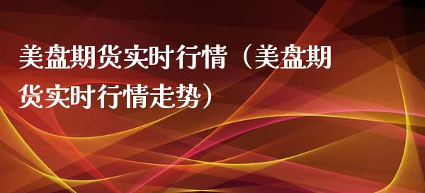 美盘期货实时行情（美盘期货实时行情走势）_https://www.iteshow.com_期货知识_第2张