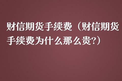 财信期货手续费（财信期货手续费为什么那么贵?）_https://www.iteshow.com_期货知识_第2张