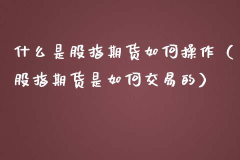 什么是股指期货如何操作（股指期货是如何交易的）_https://www.iteshow.com_期货公司_第2张