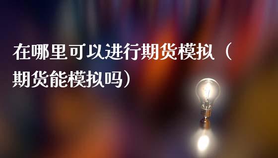 在哪里可以进行期货模拟（期货能模拟吗）_https://www.iteshow.com_期货交易_第2张