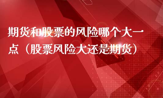 期货和股票的风险哪个大一点（股票风险大还是期货）_https://www.iteshow.com_商品期货_第2张