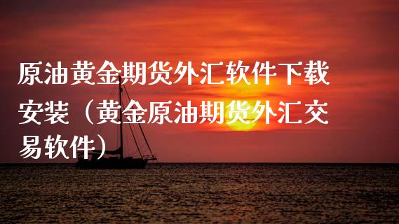 原油黄金期货外汇软件下载安装（黄金原油期货外汇交易软件）_https://www.iteshow.com_商品期权_第2张