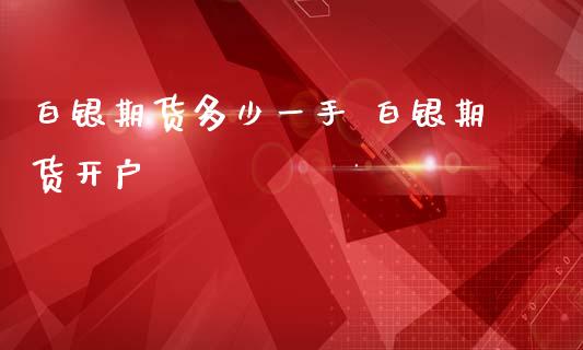 白银期货多少一手 白银期货开户_https://www.iteshow.com_期货手续费_第2张