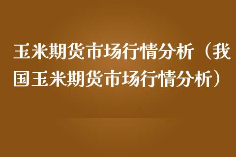 玉米期货市场行情分析（我国玉米期货市场行情分析）_https://www.iteshow.com_期货公司_第2张