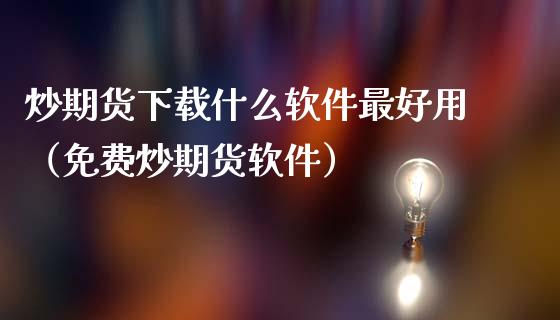 炒期货下载什么软件最好用（免费炒期货软件）_https://www.iteshow.com_股指期货_第2张