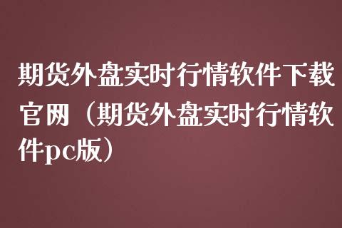 期货外盘实时行情软件下载官网（期货外盘实时行情软件pc版）_https://www.iteshow.com_期货公司_第2张