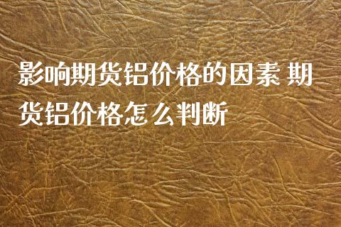 影响期货铝价格的因素 期货铝价格怎么判断_https://www.iteshow.com_股指期权_第2张