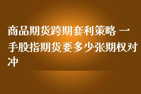 商品期货跨期套利策略 一手股指期货要多少张期权对冲_https://www.iteshow.com_期货开户_第2张