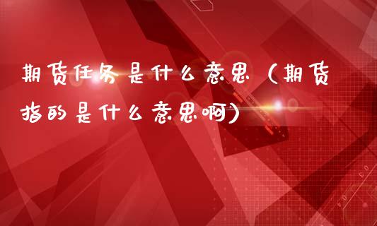 期货任务是什么意思（期货指的是什么意思啊）_https://www.iteshow.com_期货手续费_第2张