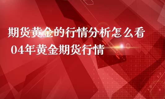 期货黄金的行情分析怎么看 04年黄金期货行情_https://www.iteshow.com_商品期权_第2张