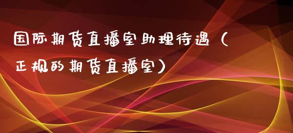 国际期货直播室助理待遇（正规的期货直播室）_https://www.iteshow.com_期货开户_第2张