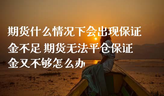 期货什么情况下会出现保证金不足 期货无法平仓保证金又不够怎么办_https://www.iteshow.com_期货手续费_第2张