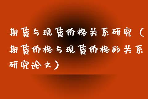 期货与现货价格关系研究（期货价格与现货价格的关系研究论文）_https://www.iteshow.com_股指期权_第2张