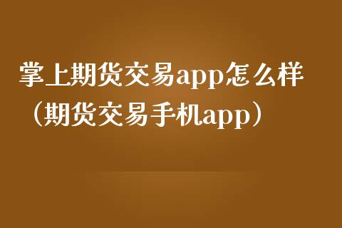 掌上期货交易app怎么样（期货交易手机app）_https://www.iteshow.com_期货交易_第2张