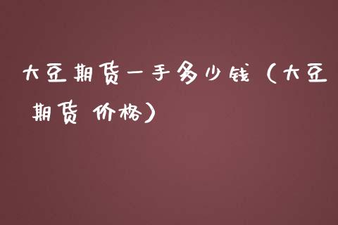 大豆期货一手多少钱（大豆 期货 价格）_https://www.iteshow.com_原油期货_第2张