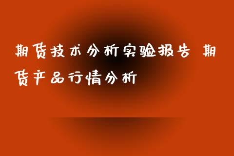 期货技术分析实验报告 期货产品行情分析_https://www.iteshow.com_股指期权_第2张