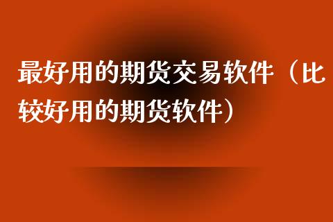 最好用的期货交易软件（比较好用的期货软件）_https://www.iteshow.com_期货百科_第2张