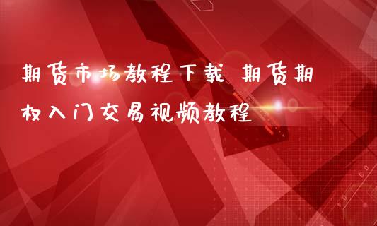 期货市场教程下载 期货期权入门交易视频教程_https://www.iteshow.com_期货开户_第2张