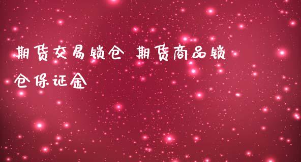 期货交易锁仓 期货商品锁仓保证金_https://www.iteshow.com_期货知识_第2张