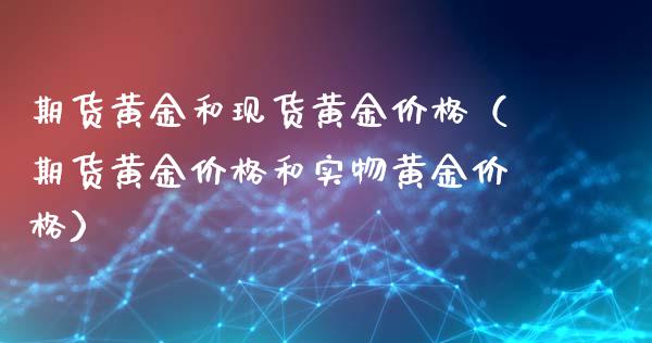 期货黄金和现货黄金价格（期货黄金价格和实物黄金价格）_https://www.iteshow.com_期货开户_第2张