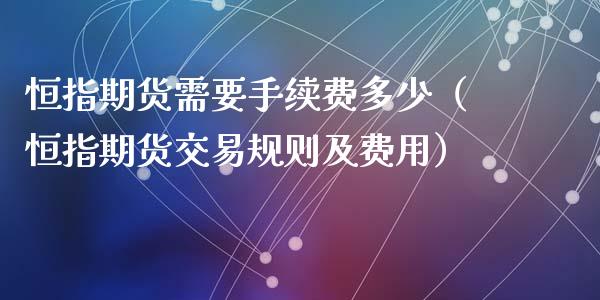 恒指期货需要手续费多少（恒指期货交易规则及费用）_https://www.iteshow.com_期货开户_第2张