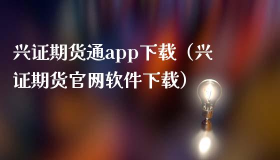 兴证期货通app下载（兴证期货官网软件下载）_https://www.iteshow.com_商品期权_第2张