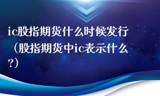 ic股指期货什么时候发行（股指期货中ic表示什么?）_https://www.iteshow.com_期货公司_第2张