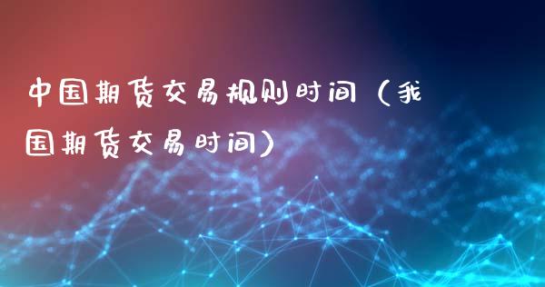 中国期货交易规则时间（我国期货交易时间）_https://www.iteshow.com_期货手续费_第2张