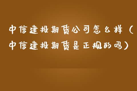 中信建投期货公司怎么样（中信建投期货是正规的吗）_https://www.iteshow.com_期货手续费_第2张