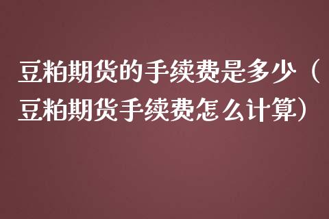 豆粕期货的手续费是多少（豆粕期货手续费怎么计算）_https://www.iteshow.com_期货知识_第2张