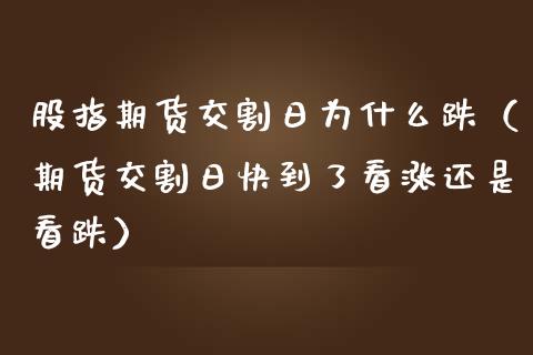 股指期货交割日为什么跌（期货交割日快到了看涨还是看跌）_https://www.iteshow.com_商品期货_第2张