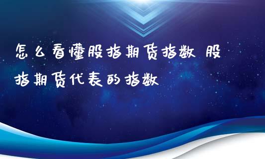 怎么看懂股指期货指数 股指期货代表的指数_https://www.iteshow.com_商品期货_第2张