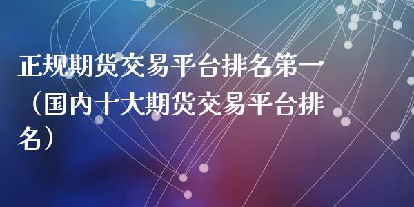 正规期货交易平台排名第一（国内十大期货交易平台排名）_https://www.iteshow.com_股指期货_第2张