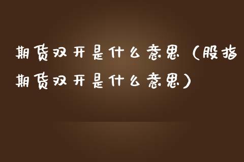 期货双开是什么意思（股指期货双开是什么意思）_https://www.iteshow.com_期货交易_第2张