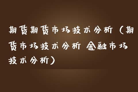 期货期货市场技术分析（期货市场技术分析 金融市场技术分析）_https://www.iteshow.com_原油期货_第2张