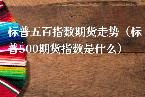 标普五百指数期货走势（标普500期货指数是什么）_https://www.iteshow.com_商品期权_第2张