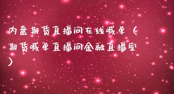 内盘期货直播间在线喊单（期货喊单直播间金融直播室）_https://www.iteshow.com_期货知识_第2张