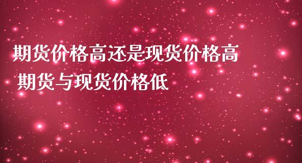 期货价格高还是现货价格高 期货与现货价格低_https://www.iteshow.com_期货开户_第2张