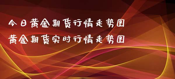 今日黄金期货行情走势图 黄金期货实时行情走势图_https://www.iteshow.com_商品期货_第2张