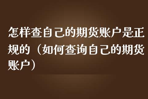 怎样查自己的期货账户是正规的（如何查询自己的期货账户）_https://www.iteshow.com_原油期货_第2张