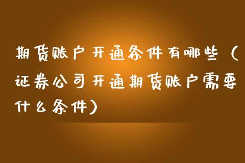 期货账户开通条件有哪些（证券公司开通期货账户需要什么条件）_https://www.iteshow.com_期货公司_第2张