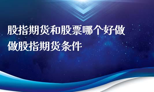 股指期货和股票哪个好做 做股指期货条件_https://www.iteshow.com_期货品种_第2张