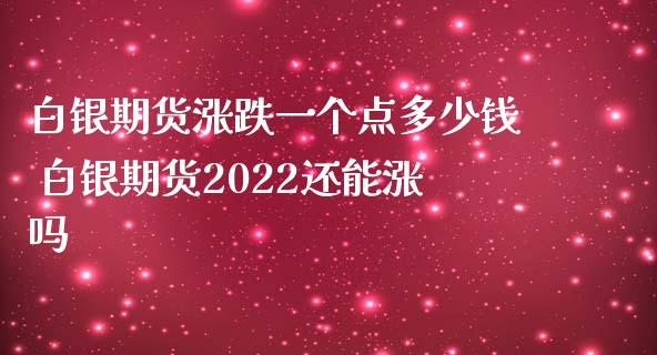 白银期货涨跌一个点多少钱 白银期货2022还能涨吗_https://www.iteshow.com_股指期货_第2张