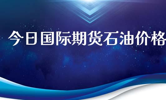 今日国际期货石油价格_https://www.iteshow.com_股指期权_第2张