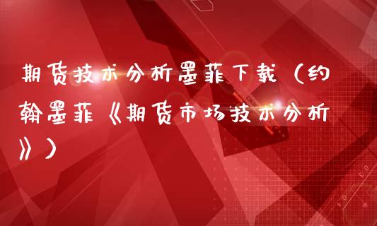 期货技术分析墨菲下载（约翰墨菲《期货市场技术分析》）_https://www.iteshow.com_商品期权_第2张