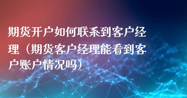 期货开户如何联系到客户经理（期货客户经理能看到客户账户情况吗）_https://www.iteshow.com_商品期权_第2张