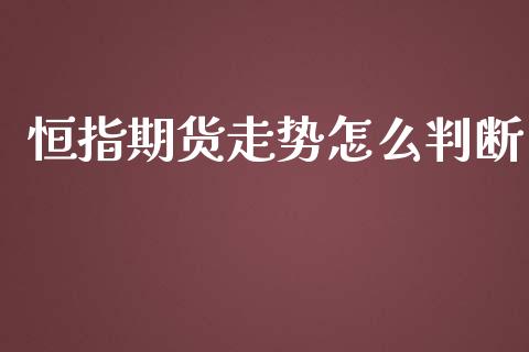 恒指期货走势怎么判断_https://www.iteshow.com_期货交易_第2张